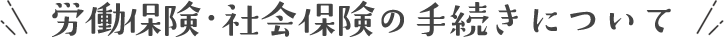 労働保険・社会保険の手続きについて