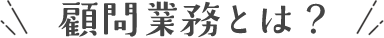 顧問業務とは？